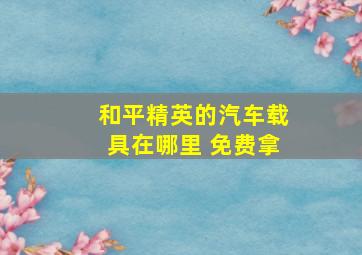 和平精英的汽车载具在哪里 免费拿